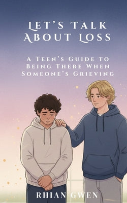 Let's Talk About Loss: A Teen's Guide to Supporting a Friend Through Grief: Helping Teens Understand Loss, Empathy, and What to Say When It Matters Mo by Rhian Gwen book cover