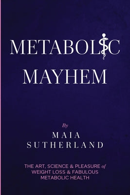 Metabolic Mayhem: The Art, Science & Pleasure of weight loss & Fabulous Metabolic Health by Maia Sutherland book cover