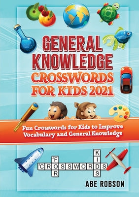 Book cover of General Knowledge Crosswords for Kids 2021: Fun Crosswords for Kids to Improve Vocabulary and General by Robson, Abe