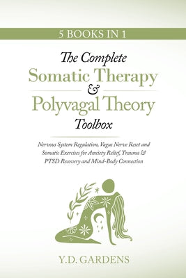 Book cover of The Complete Somatic Therapy & Polyvagal Theory Toolbox: Nervous System Regulation, Vagus Nerve Reset and Somatic Exercises for Anxiety Relief, Trauma by Gardens, Y. D.