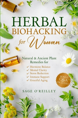 Book cover of Herbal Biohacking for Women: Natural & Ancient Plant Remedies for Hormone Balance, Mental Clarity, Stress Reduction, Immune Support and Graceful Aging by O'Reilley, Sage