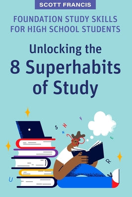 Foundation Study Skills for High School Students: Unlocking the 8 Superhabits of Study by Scott Francis book cover