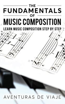 Book cover of The Fundamentals of Music Composition: Learn Music Composition Step by Step by De Viaje, Aventuras