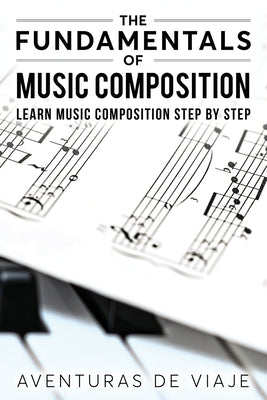 Book cover of The Fundamentals of Music Composition: Learn Music Composition Step by Step by De Viaje, Aventuras