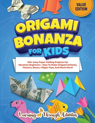 Book cover of Origami Bonanza For Kids: Value Edition: 150+ Easy Paper Folding Projects For Absolute Beginners - How To Make Origami Animals, Flowers, Boxes, Fidget by Gibbs, C.