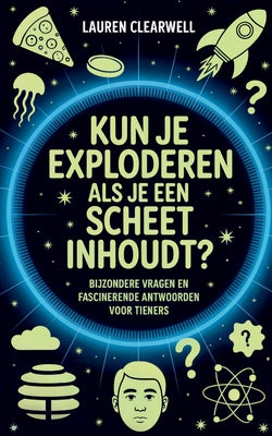 Kun Je Exploderen Als Je Een Scheet Inhoudt?: Bijzondere Vragen en Fascinerende Antwoorden voor Tieners by Lauren Clearwell book cover