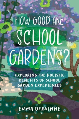 How Good are School Gardens?: Exploring the Holistic Benefits of School Garden Experiences by Emma Derainne book cover
