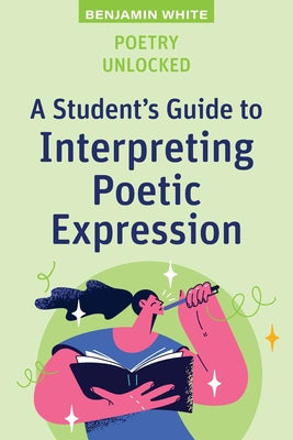 Book cover of Poetry Unlocked: A Student's Guide to Interpreting Poetic Expression by White, Benjamin