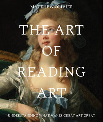 The Art of Reading Art: Understanding What Makes Great Art Great by Matthew Olivier book cover