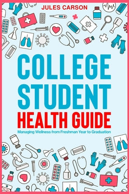 Book cover of College Student Health Guide - Managing Wellness from Freshman Year to Graduation by Carson, Jules