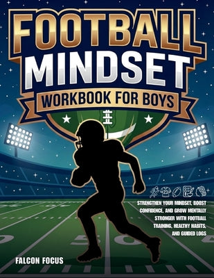 Football Mindset Workbook for Boys - Build Confidence, Mental Toughness, and a Strong Mind with Fun Football Workouts, Nutrition Tips, and Training Lo by Falcon Focus book cover