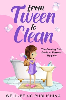 From Tween to Clean: The Growing Girl's Guide to Personal Hygiene by Well-Being Publishing book cover