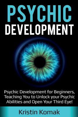 Psychic Development: Psychic Development for Beginners, Teaching you to Unlock your Psychic Abilities and Open your Third Eye! by Kristin Komak book cover