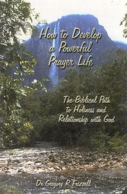 How to Develop a Powerful Prayer Life: The Biblical Path to Holiness and Relationship with God by Frizzell, Gregory R. book cover