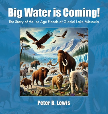 Big Water is Coming!: The Story of The Ice Age Floods of Glacial Lake MIssoula by Peter B. Lewis book cover