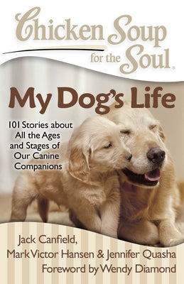 Book cover of Chicken Soup for the Soul: My Dog's Life: 101 Stories about All the Ages and Stages of Our Canine Companions by Canfield, Jack