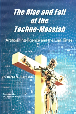 The Rise and Fall of the Techno-Messiah: Artificial Intelligence and the End Times: by Barbara Reynolds book cover