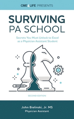 Surviving PA School: Secrets You Must Unlock to Excel as a Physician Assistant Student by John, Jr. Bielinski book cover