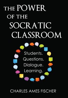 Book cover of The Power of the Socratic Classroom: Students. Questions. Dialogue. Learning. by Fischer, Charles Ames