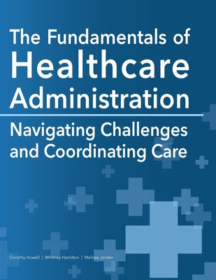 The Fundamentals of Healthcare Administration: Navigating Challenges and Coordinating Care by Dorothy Howell book cover
