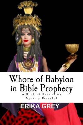 Book cover of Whore of Babylon in Bible Prophecy: A Book of Revelation Mystery Revealed by Grey, Erika