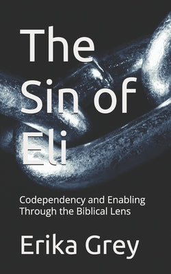 Book cover of The Sin of Eli: Codependency and Enabling Through the Biblical Lens by Grey, Erika