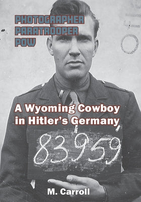 Photographer, Paratrooper, POW: A Wyoming Cowboy in Hitler's Germany by M. Carroll book cover