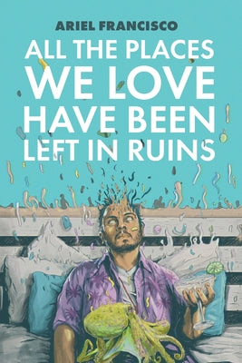 Book cover of All the Places We Love Have Been Left in Ruins by Francisco, Ariel