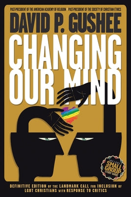 Changing Our Mind: Definitive 3rd Edition of the Landmark Call for Inclusion of LGBTQ Christians with Response to Critics by Gushee, David P. book cover