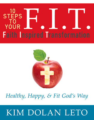 Book cover of F.I.T. 10 Steps to Your Faith Inspired Transformation: Healthy, Happy, & Fit God's Way by Dolan Leto, Kim