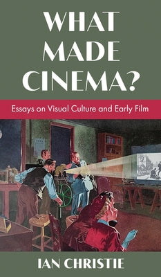 Book cover of What Made Cinema? Essays on Visual Culture and Early Film by Christie, Ian