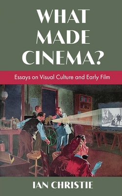 Book cover of What Made Cinema? Essays on Visual Culture and Early Film by Christie, Ian