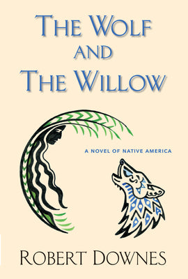 The Wolf and the Willow: A Novel of Native America by Robert Downes book cover