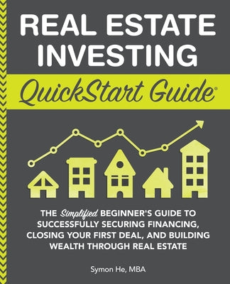 Book cover of Real Estate Investing QuickStart Guide: The Simplified Beginner's Guide to Successfully Securing Financing, Closing Your First Deal, and Building Weal by He, Symon