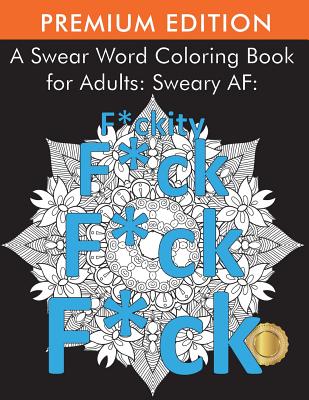 A Swear Word Coloring Book for Adults: Sweary AF: F*ckity F*ck F*ck F*ck by Adult Coloring Books book cover