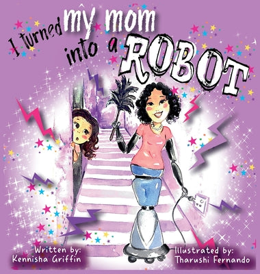 Book cover of I turned my mom into a robot by Griffin, Kennisha