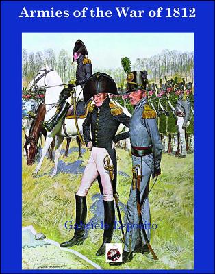 Armies of the War of 1812: The Armies of the United States, United Kingdom and Canada from 1812 - 1815 by Gabriele Esposito book cover