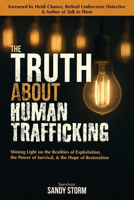 The Truth About Human Trafficking: Shining Light on the Realities of Exploitation, the Power of Survival, and the Hope of Restoration by Sandy Storm book cover