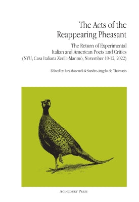 Book cover of The Acts of the Reappearing Pheasant: The Return of Experimental Italian and American Poets and Critics in New York (NYU, Casa Italiano Zerilli-Marim by Moscardi, Iuri