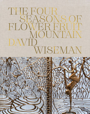 Book cover of David Wiseman: The Four Seasons of Flower Fruit Mountain: An Immersive Exploration in Bronze, Porcelain, Plaster, and Glass by Wiseman, David