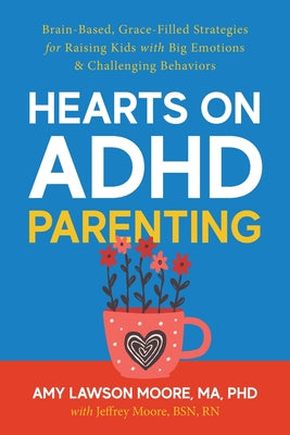 Hearts on ADHD Parenting: Brain-Based, Grace-Filled Strategies for Raising Kids with Big Emotions & Challenging Behaviors by Amy Lawson Moore book cover