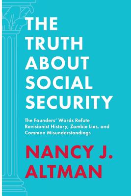 The Truth About Social Security: The Founders' Words Refute Revisionist History, Zombie Lies, and Common Misunderstandings by Nancy J. Altman book cover