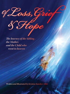 Book cover of Of Loss, Grief and Hope: The Journey of the Sibling, the Mother and the Child who went to heaven by Sanchez-Mills, Kristina H.