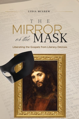 The Mirror or the Mask: Liberating the Gospels from Literary Devices by Lydia McGrew book cover