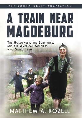 A Train near Magdeburg (the Young Adult Adaptation): The Holocaust, the Survivors, and the American Soldiers Who Saved Them by Matthew a. Rozell book cover