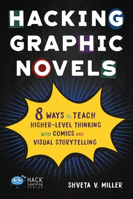 Book cover of Hacking Graphic Novels: 8 Ways to Teach Higher-Level Thinking with Comics and Visual Storytelling by Miller, Shveta V.