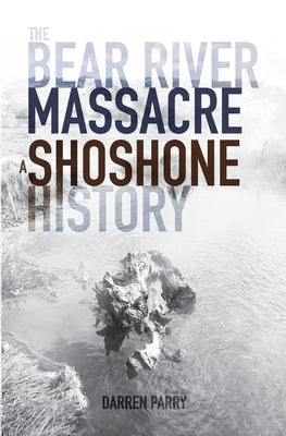 The Bear River Massacre: A Shoshone History by Darren Parry book cover