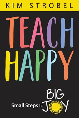 Teach Happy: Small Steps to Big Joy by Kim Strobel book cover