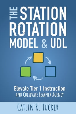 The Station Rotation Model & UDL: Elevate Tier 1 Instruction and Cultivate Learner Agency by Tucker, Catlin R. book cover