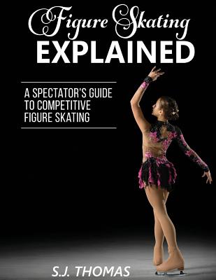 Figure Skating Explained: A Spectator's Guide to Figure Skating by S. J. Thomas book cover
